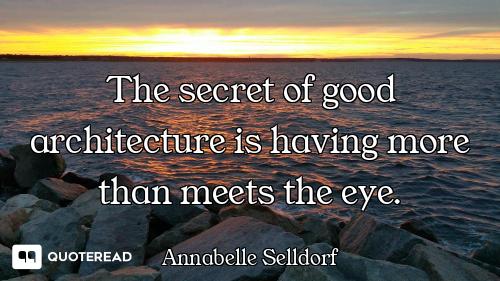 The secret of good architecture is having more than meets the eye.