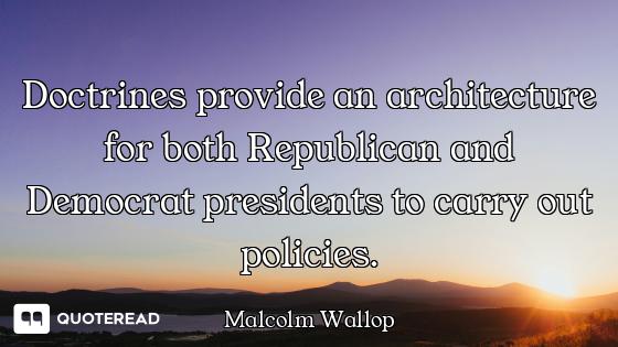 Doctrines provide an architecture for both Republican and Democrat presidents to carry out policies.