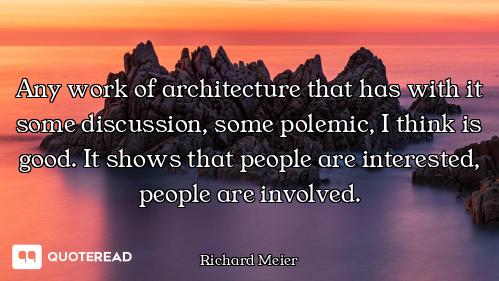 Any work of architecture that has with it some discussion, some polemic, I think is good. It shows t...