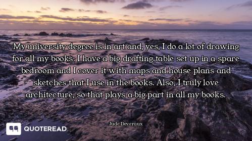 My university degree is in art and, yes, I do a lot of drawing for all my books. I have a big drafti...