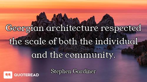 Georgian architecture respected the scale of both the individual and the community.