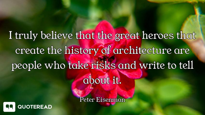 I truly believe that the great heroes that create the history of architecture are people who take ri...