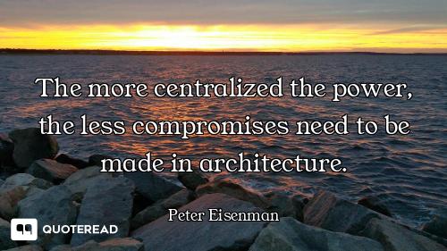 The more centralized the power, the less compromises need to be made in architecture.