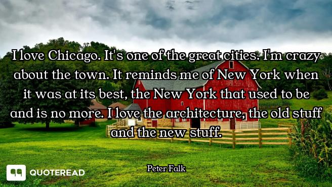 I love Chicago. It's one of the great cities. I'm crazy about the town. It reminds me of New York wh...