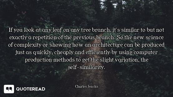 If you look at any leaf on any tree branch, it's similar to but not exactly a repetition of the prev...