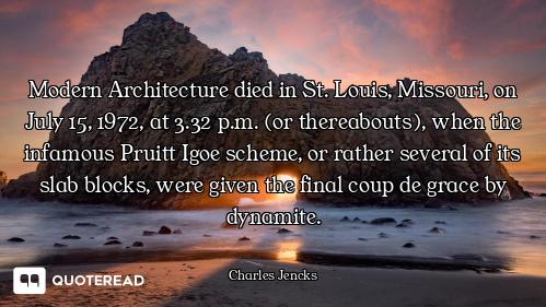 Modern Architecture died in St. Louis, Missouri, on July 15, 1972, at 3.32 p.m. (or thereabouts), wh...