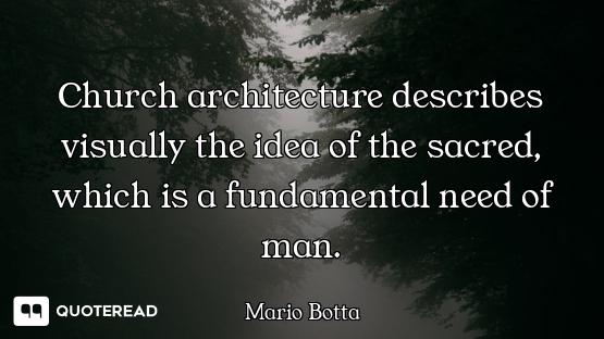 Church architecture describes visually the idea of the sacred, which is a fundamental need of man.