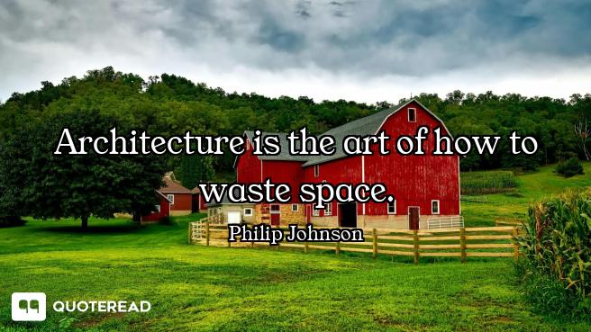 Architecture is the art of how to waste space.