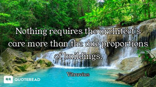 Nothing requires the architect's care more than the due proportions of buildings.