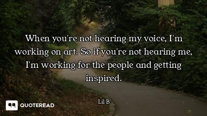 When you're not hearing my voice, I'm working on art. So if you're not hearing me, I'm working for t...