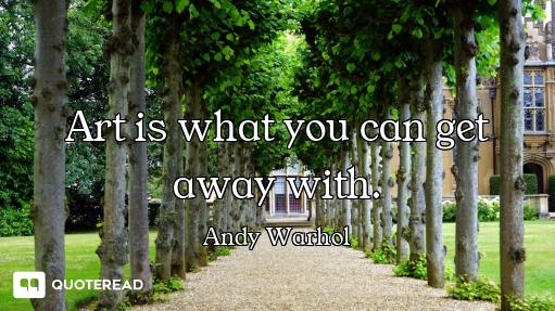 Art is what you can get away with.