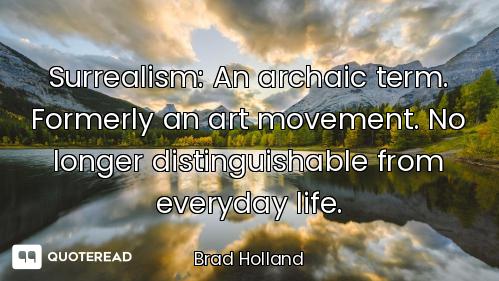 Surrealism: An archaic term. Formerly an art movement. No longer distinguishable from everyday life.