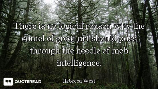 There is no logical reason why the camel of great art should pass through the needle of mob intellig...