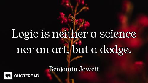 Logic is neither a science nor an art, but a dodge.
