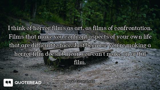 I think of horror films as art, as films of confrontation. Films that make you confront aspects of y...