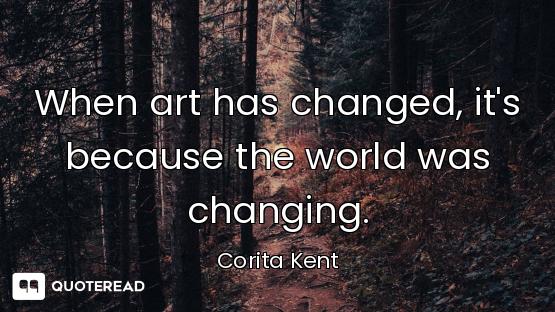 When art has changed, it's because the world was changing.