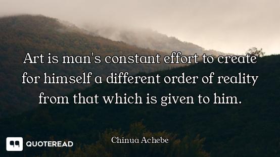 Art is man's constant effort to create for himself a different order of reality from that which is g...