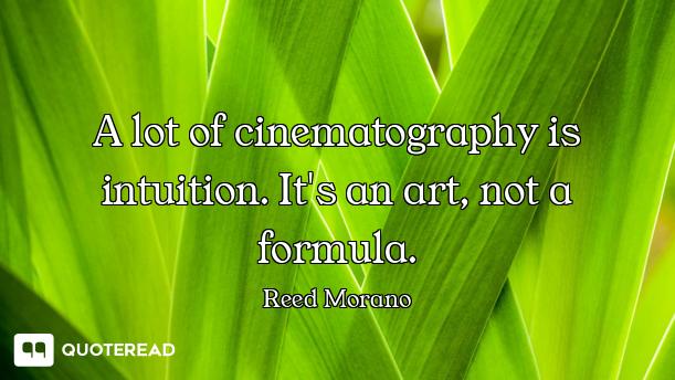 A lot of cinematography is intuition. It's an art, not a formula.