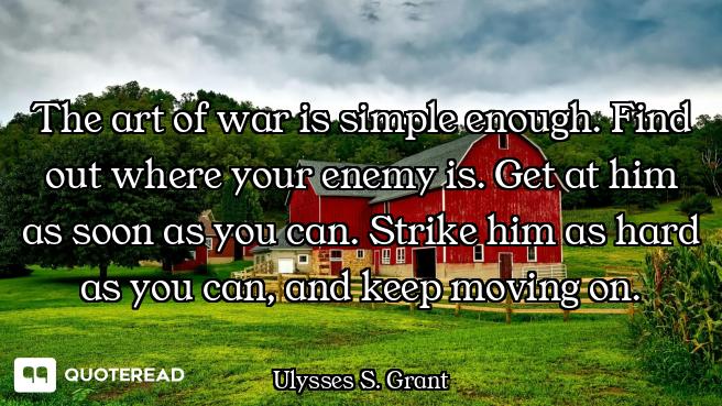 The art of war is simple enough. Find out where your enemy is. Get at him as soon as you can. Strike...
