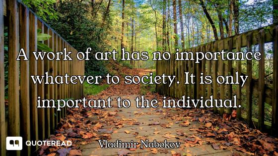 A work of art has no importance whatever to society. It is only important to the individual.