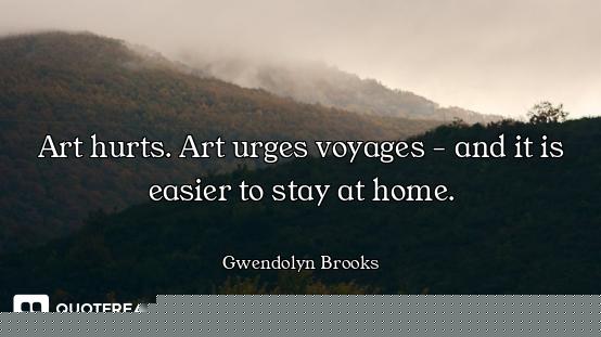 Art hurts. Art urges voyages - and it is easier to stay at home.