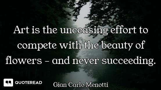 Art is the unceasing effort to compete with the beauty of flowers - and never succeeding.