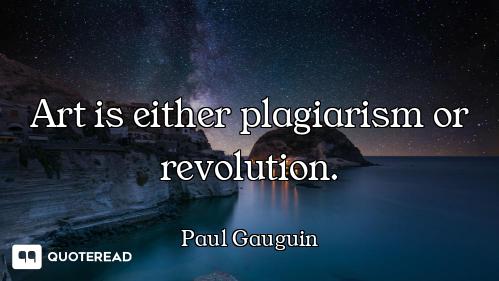 Art is either plagiarism or revolution.