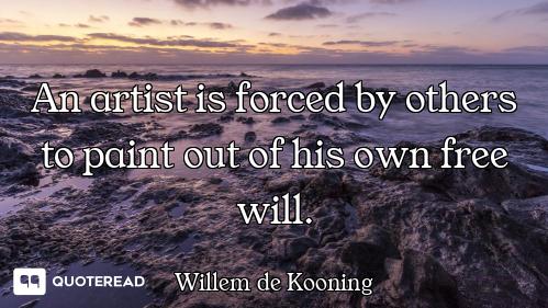 An artist is forced by others to paint out of his own free will.