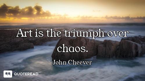 Art is the triumph over chaos.