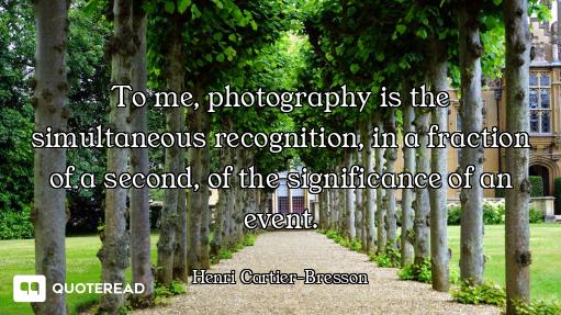 To me, photography is the simultaneous recognition, in a fraction of a second, of the significance o...