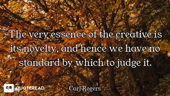 The very essence of the creative is its novelty, and hence we have no standard by which to judge it.
