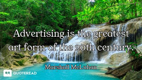 Advertising is the greatest art form of the 20th century.