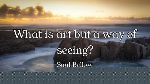 What is art but a way of seeing?