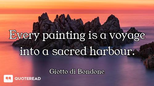 Every painting is a voyage into a sacred harbour.