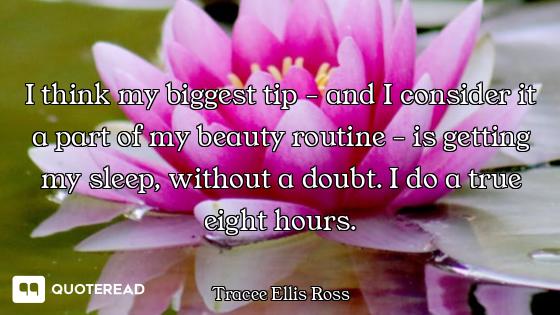 I think my biggest tip - and I consider it a part of my beauty routine - is getting my sleep, withou...