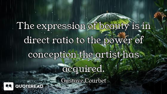 The expression of beauty is in direct ratio to the power of conception the artist has acquired.