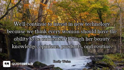We'll continue to invest in new technology because we think every woman should have the ability to b...