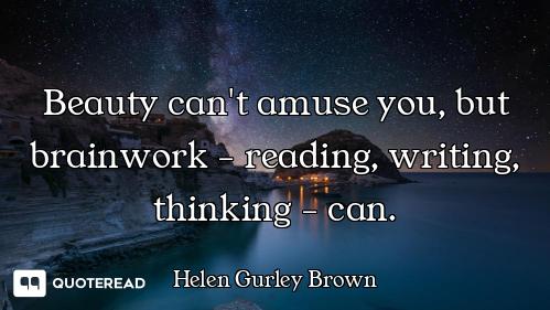 Beauty can't amuse you, but brainwork - reading, writing, thinking - can.
