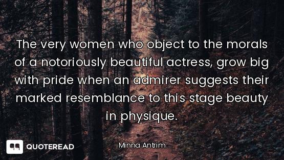 The very women who object to the morals of a notoriously beautiful actress, grow big with pride when...