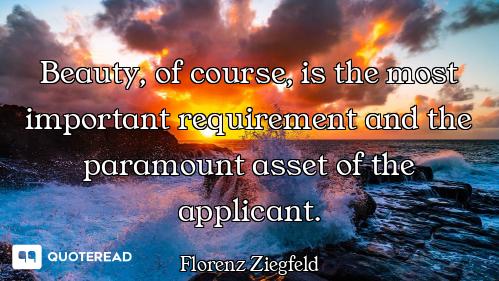 Beauty, of course, is the most important requirement and the paramount asset of the applicant.