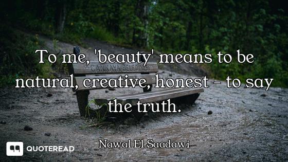 To me, 'beauty' means to be natural, creative, honest - to say the truth.