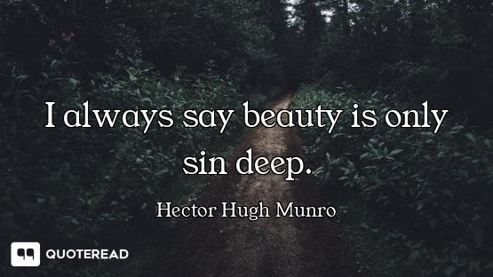 I always say beauty is only sin deep.