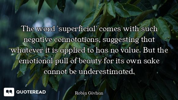 The word 'superficial' comes with such negative connotations, suggesting that whatever it is applied...