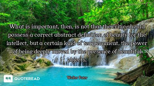 What is important, then, is not that the critic should possess a correct abstract definition of beau...