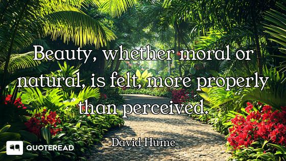 Beauty, whether moral or natural, is felt, more properly than perceived.