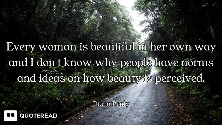 Every woman is beautiful in her own way and I don't know why people have norms and ideas on how beau...