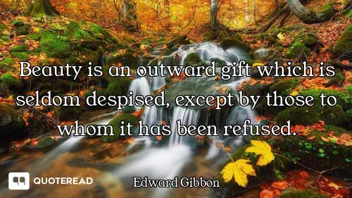 Beauty is an outward gift which is seldom despised, except by those to whom it has been refused.