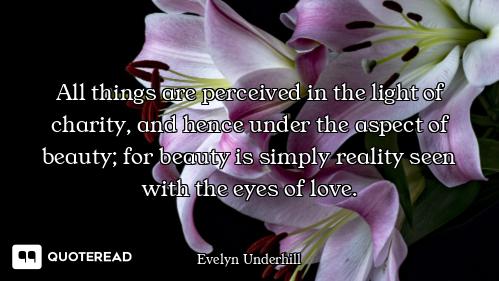 All things are perceived in the light of charity, and hence under the aspect of beauty; for beauty i...