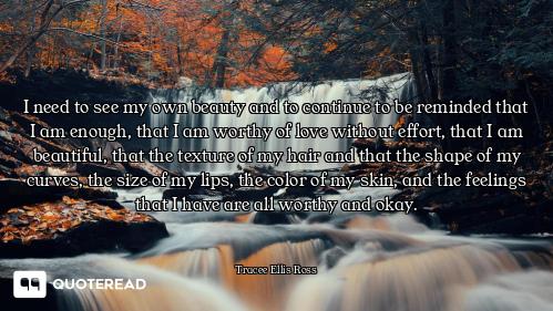 I need to see my own beauty and to continue to be reminded that I am enough, that I am worthy of lov...