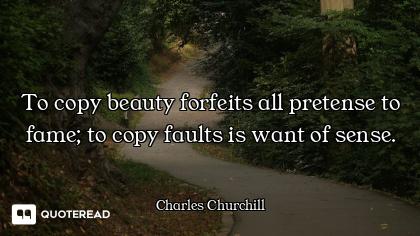To copy beauty forfeits all pretense to fame; to copy faults is want of sense.